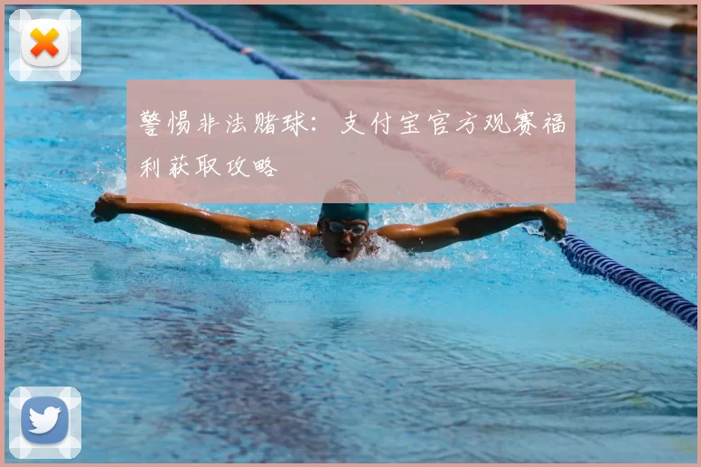 警惕非法赌球:支付宝官方观赛福利获取攻略
