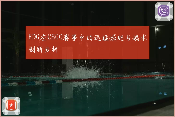 EDG在CSGO赛事中的迅猛崛起与战术创新分析