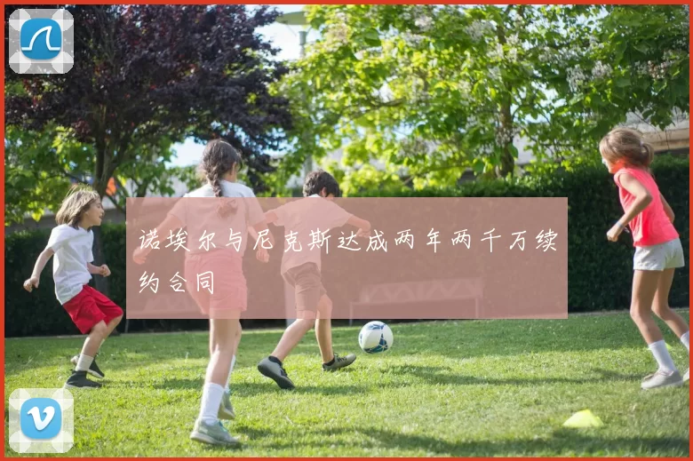 诺埃尔与尼克斯达成两年两千万续约合同