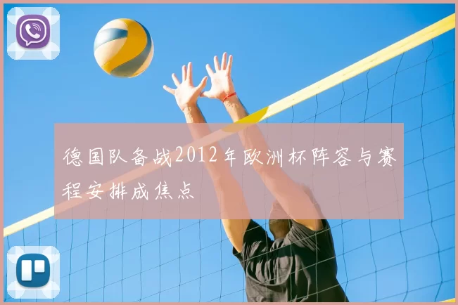 德国队备战2012年欧洲杯阵容与赛程安排成焦点