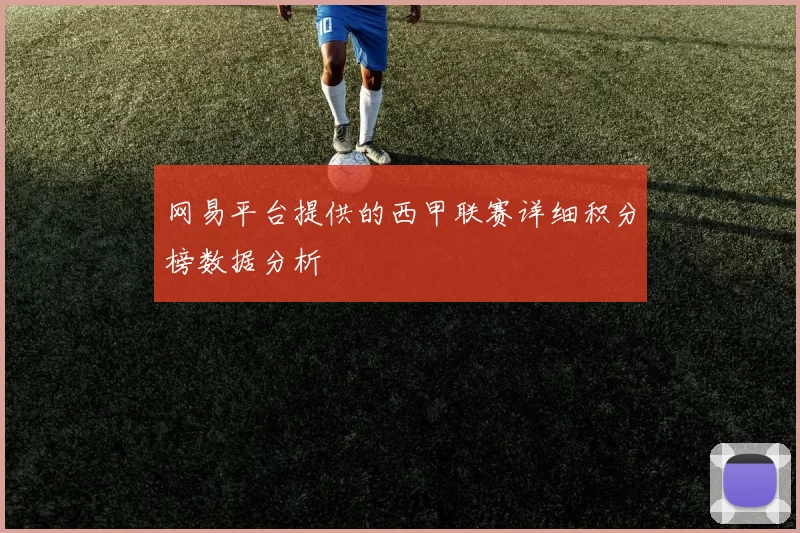 网易平台提供的西甲联赛详细积分榜数据分析