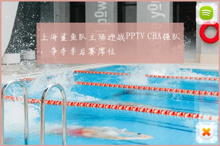 上海鲨鱼队主场迎战PPTV CBA强队，争夺季后赛席位