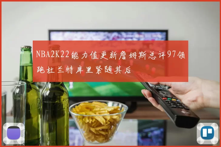 NBA2K22能力值更新詹姆斯总评97领跑杜兰特库里紧随其后