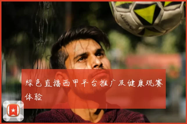 绿色直播西甲平台推广及健康观赛体验