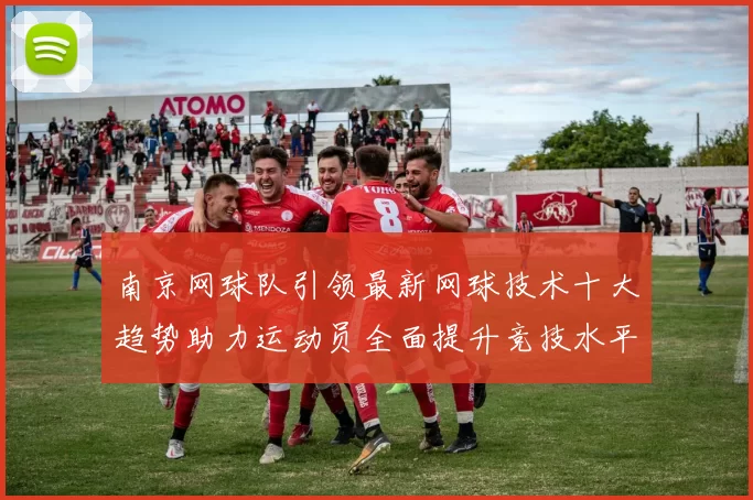 南京网球队引领最新网球技术十大趋势助力运动员全面提升竞技水平