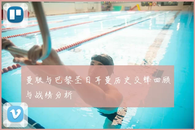 曼联与巴黎圣日耳曼历史交锋回顾与战绩分析