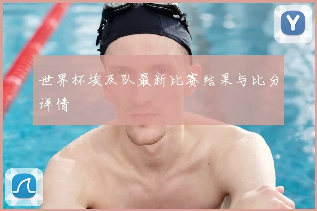 世界杯埃及队最新比赛结果与比分详情