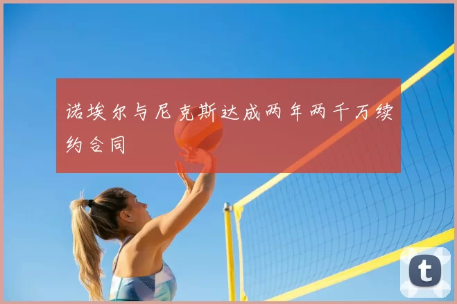 诺埃尔与尼克斯达成两年两千万续约合同