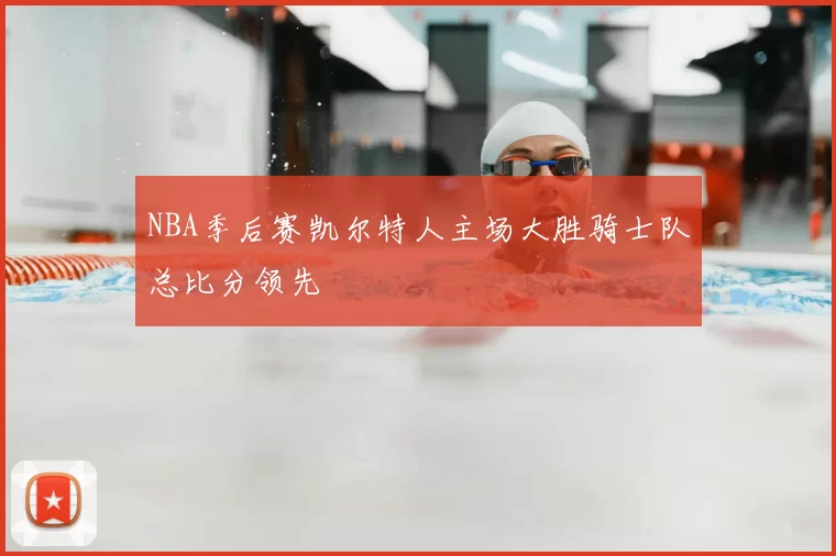 NBA季后赛凯尔特人主场大胜骑士队总比分领先