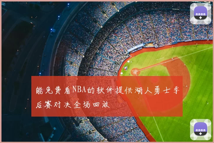 能免费看NBA的软件提供湖人勇士季后赛对决全场回放
