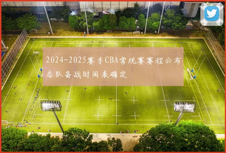 2024-2025赛季CBA常规赛赛程公布各队备战时间表确定
