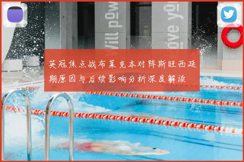 英冠焦点战布莱克本对阵斯旺西延期原因与后续影响分析深度解读