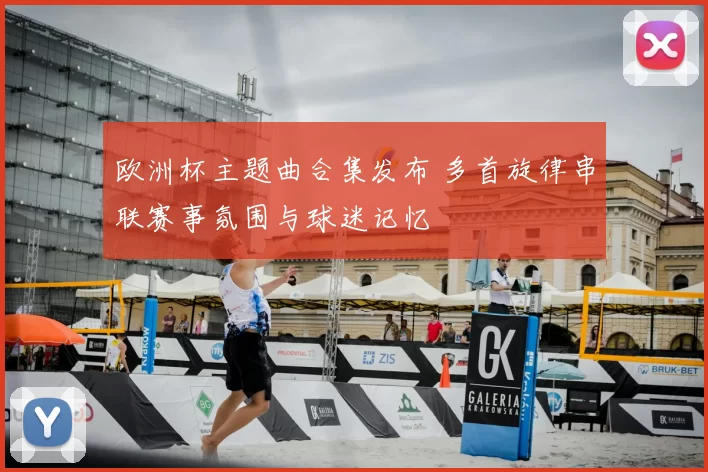欧洲杯主题曲合集发布 多首旋律串联赛事氛围与球迷记忆