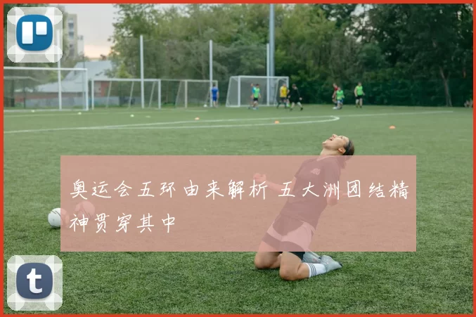 奥运会五环由来解析 五大洲团结精神贯穿其中