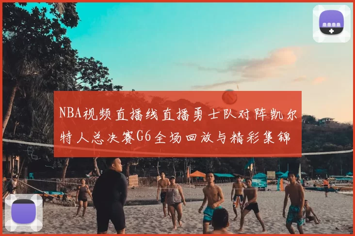 NBA视频直播线直播勇士队对阵凯尔特人总决赛G6全场回放与精彩集锦