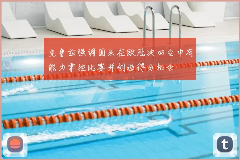 克鲁兹强调国米在欧冠次回合中有能力掌控比赛并创造得分机会