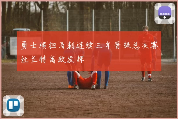 勇士横扫马刺连续三年晋级总决赛杜兰特高效发挥