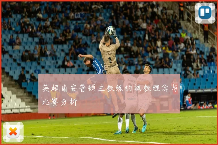 英超南安普顿主教练的执教理念与比赛分析