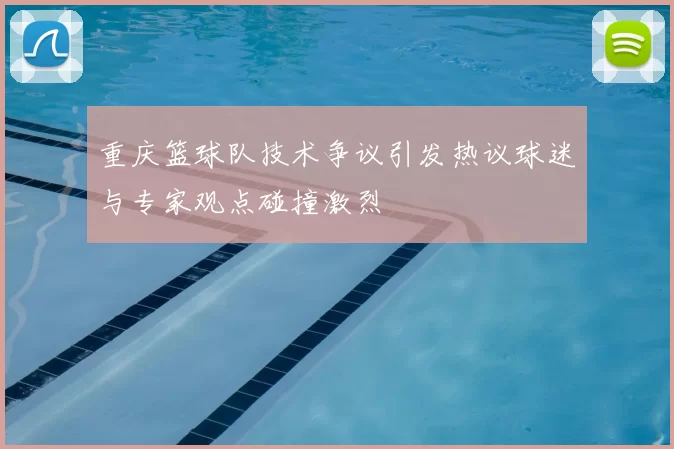 重庆篮球队技术争议引发热议球迷与专家观点碰撞激烈