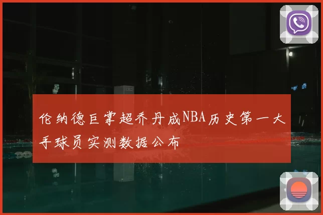 伦纳德巨掌超乔丹成NBA历史第一大手球员实测数据公布