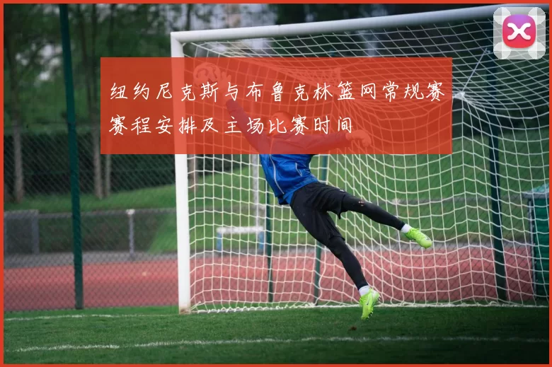 纽约尼克斯与布鲁克林篮网常规赛赛程安排及主场比赛时间