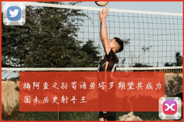 梅阿查之孙寄语劳塔罗期望其成为国米历史射手王