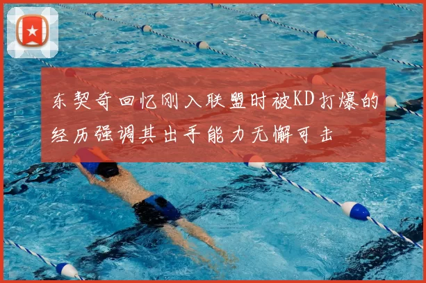 东契奇回忆刚入联盟时被KD打爆的经历强调其出手能力无懈可击