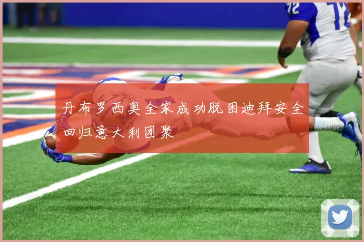 丹布罗西奥全家成功脱困迪拜安全回归意大利团聚