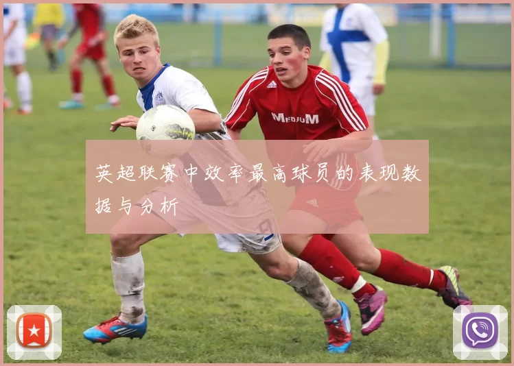 英超联赛中效率最高球员的表现数据与分析