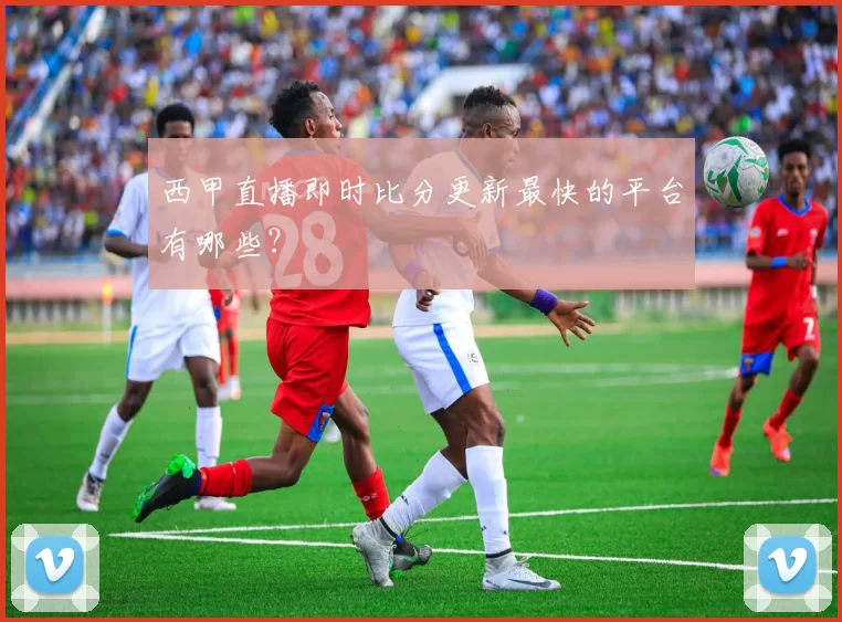 西甲直播即时比分更新最快的平台有哪些？
