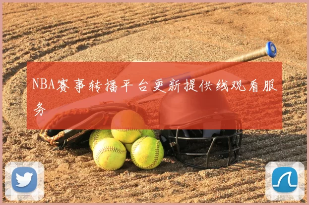 NBA赛事转播平台更新提供线观看服务