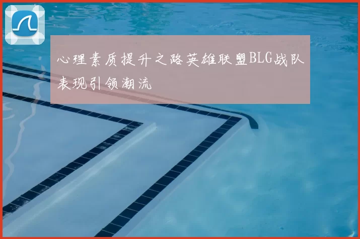 心理素质提升之路英雄联盟BLG战队表现引领潮流