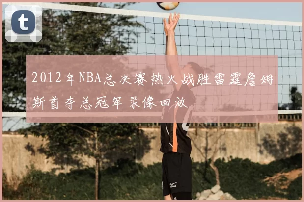 2012年NBA总决赛热火战胜雷霆詹姆斯首夺总冠军录像回放