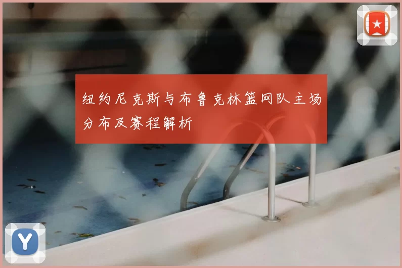 纽约尼克斯与布鲁克林篮网队主场分布及赛程解析