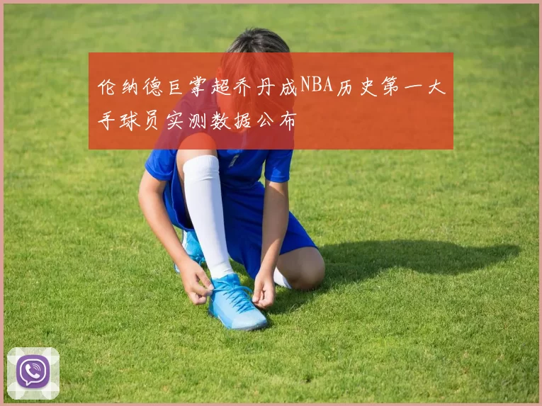 伦纳德巨掌超乔丹成NBA历史第一大手球员实测数据公布