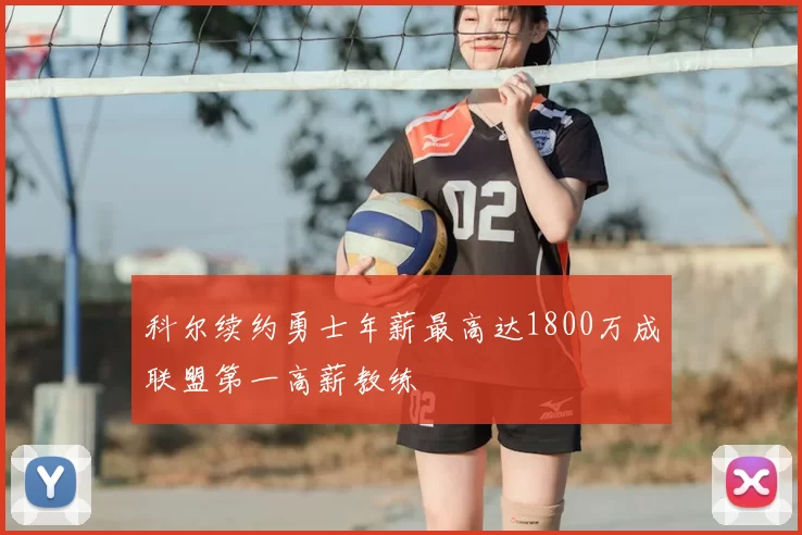 科尔续约勇士年薪最高达1800万成联盟第一高薪教练