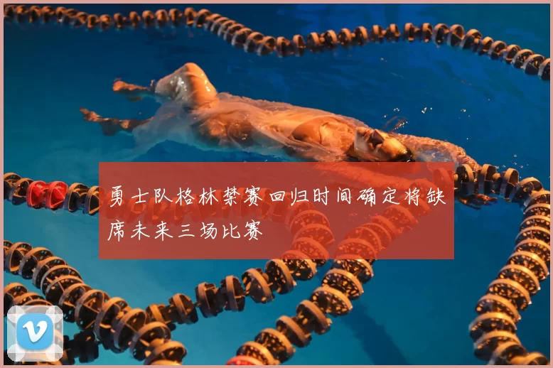 勇士队格林禁赛回归时间确定将缺席未来三场比赛