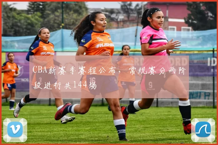 CBA新赛季赛程公布，常规赛分两阶段进行共144场