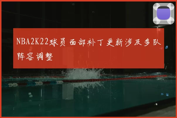 NBA2K22球员面部补丁更新涉及多队阵容调整