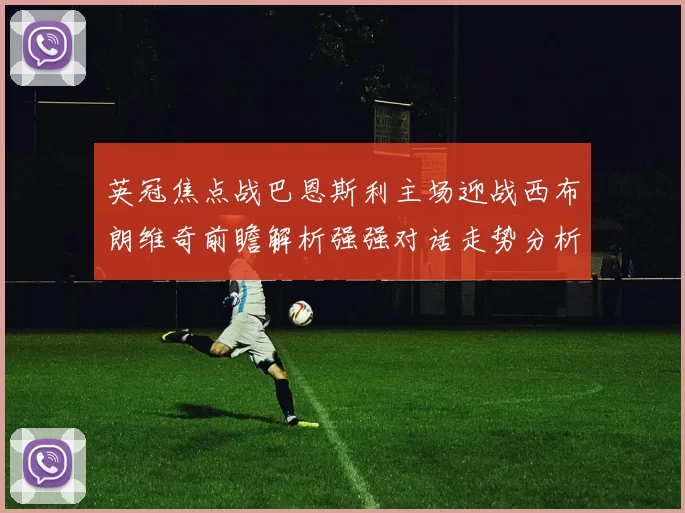 英冠焦点战巴恩斯利主场迎战西布朗维奇前瞻解析强强对话走势分析