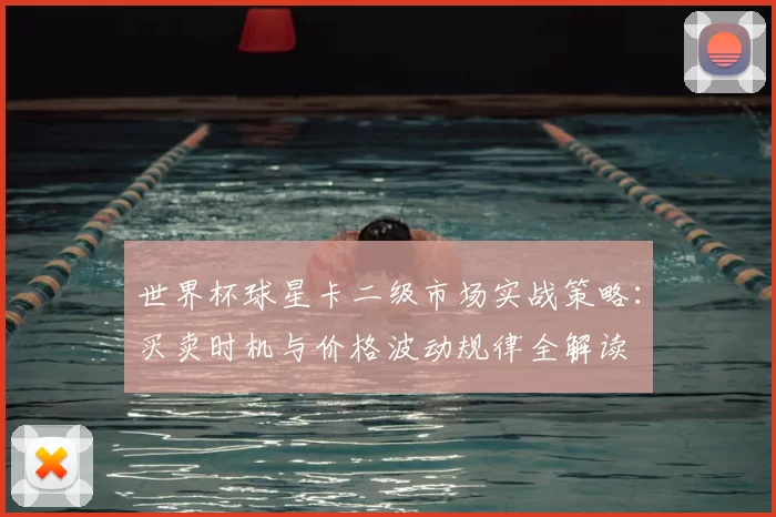 世界杯球星卡二级市场实战策略:买卖时机与价格波动规律全解读