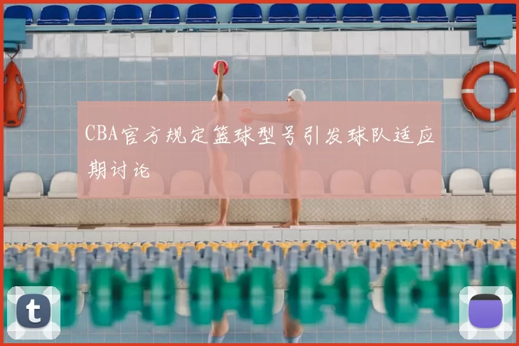 CBA官方规定篮球型号引发球队适应期讨论