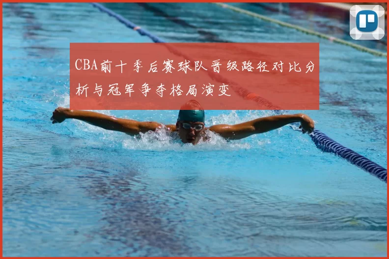 CBA前十季后赛球队晋级路径对比分析与冠军争夺格局演变