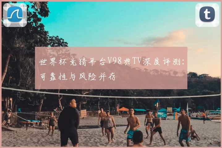 世界杯竞猜平台V98典TV深度评测：可靠性与风险并存