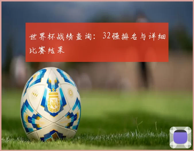 世界杯战绩查询：32强排名与详细比赛结果