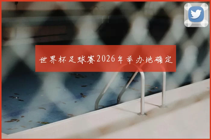 世界杯足球赛2026年举办地确定