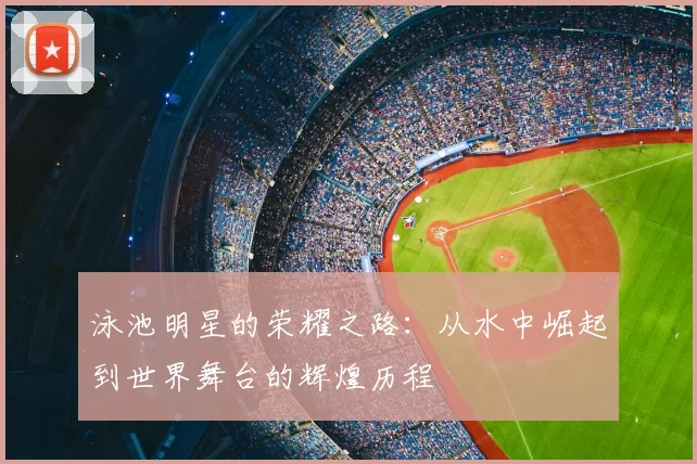 泳池明星的荣耀之路：从水中崛起到世界舞台的辉煌历程