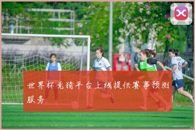 世界杯竞猜平台上线提供赛事预测服务