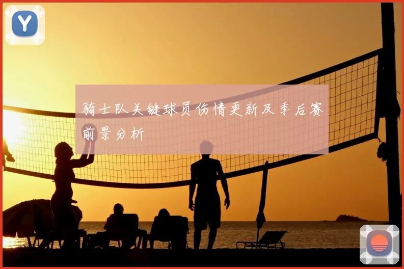 骑士队关键球员伤情更新及季后赛前景分析