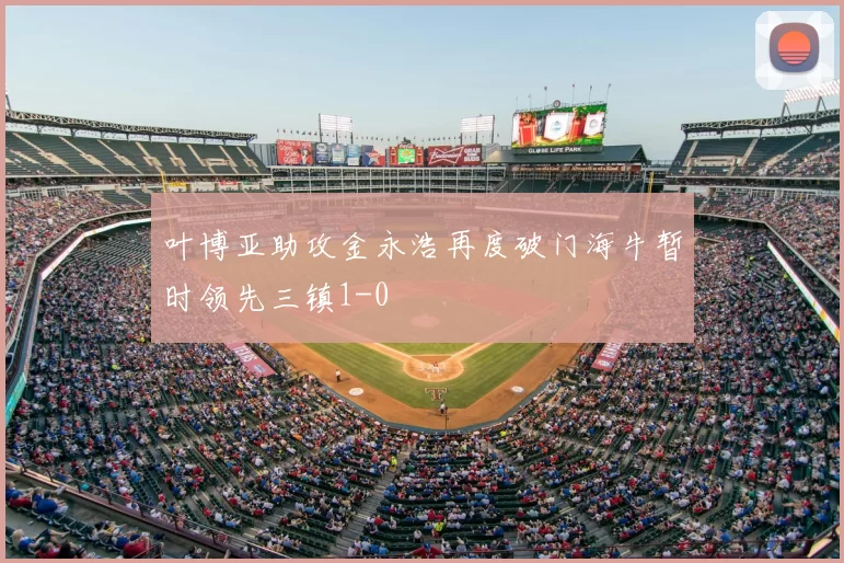 叶博亚助攻金永浩再度破门海牛暂时领先三镇1-0